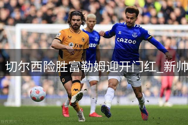 切尔西险胜富勒姆迎开门红 新帅阿隆索首战告捷